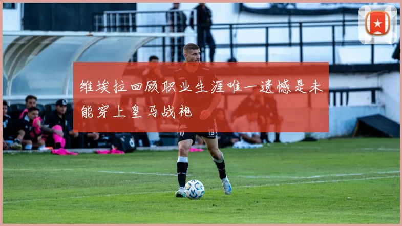 维埃拉回顾职业生涯唯一遗憾是未能穿上皇马战袍