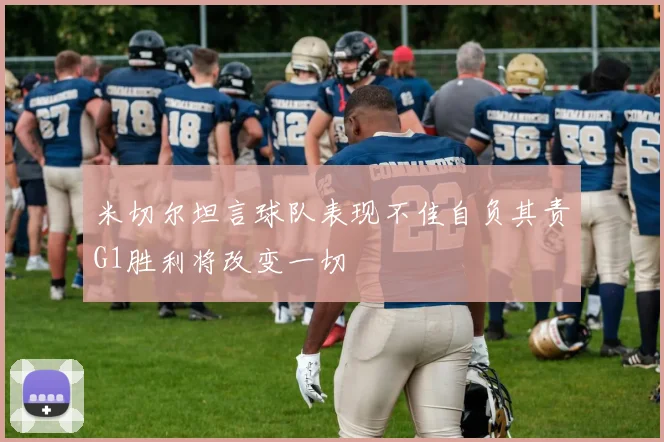 米切尔坦言球队表现不佳自负其责G1胜利将改变一切