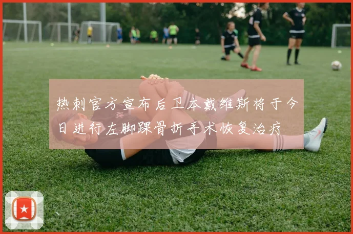 热刺官方宣布后卫本戴维斯将于今日进行左脚踝骨折手术恢复治疗