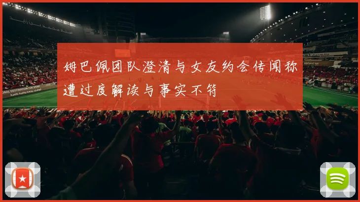 姆巴佩团队澄清与女友约会传闻称遭过度解读与事实不符