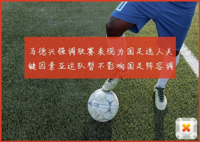 马德兴强调联赛表现为国足选人关键因素亚运队暂不影响国足阵容调整