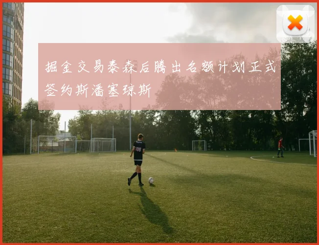 掘金交易泰森后腾出名额计划正式签约斯潘塞琼斯
