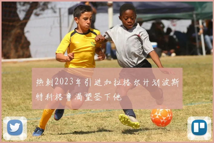 热刺2023年引进加拉格尔计划波斯特科格鲁渴望签下他