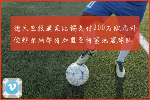 德天空报道莱比锡支付200万欧元补偿维尔纳即将加盟圣何塞地震球队