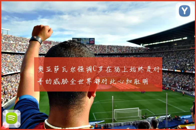 奥亚萨瓦尔强调C罗在场上始终是对手的威胁全世界都对此心知肚明